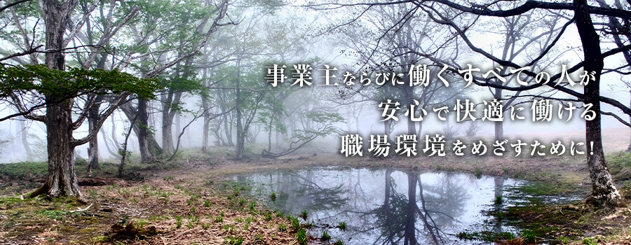 事業主ならびに働くすべての人が安心で快適に働ける職場環境を目指すために！