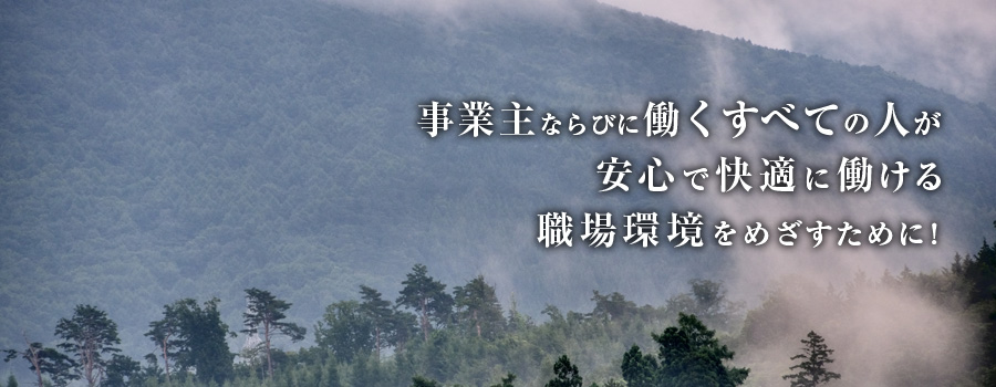 事業主ならびに働くすべての人が安心で快適に働ける職場環境を目指すために!